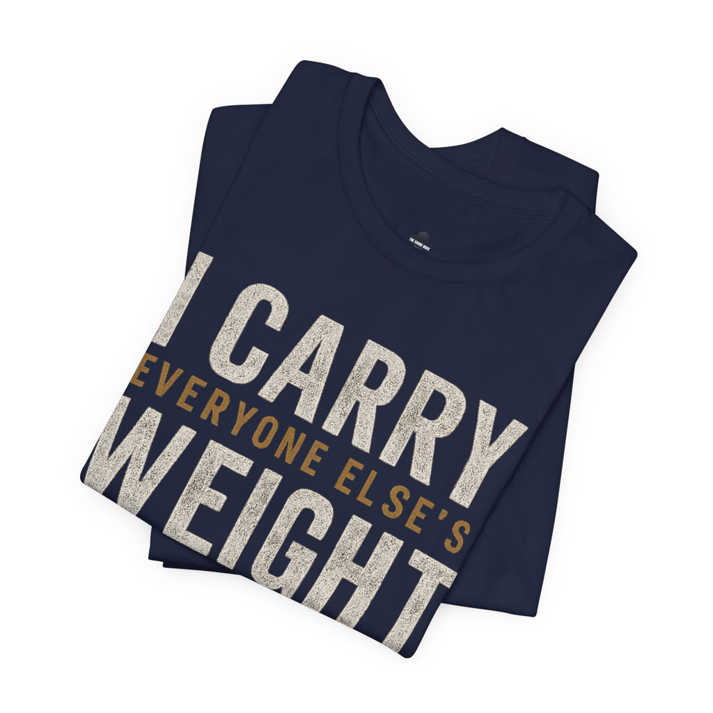 I Carry Everyone Else's Weight Tee — "But Who Carries Mine?" Inspirational Graphic T‑Shirt