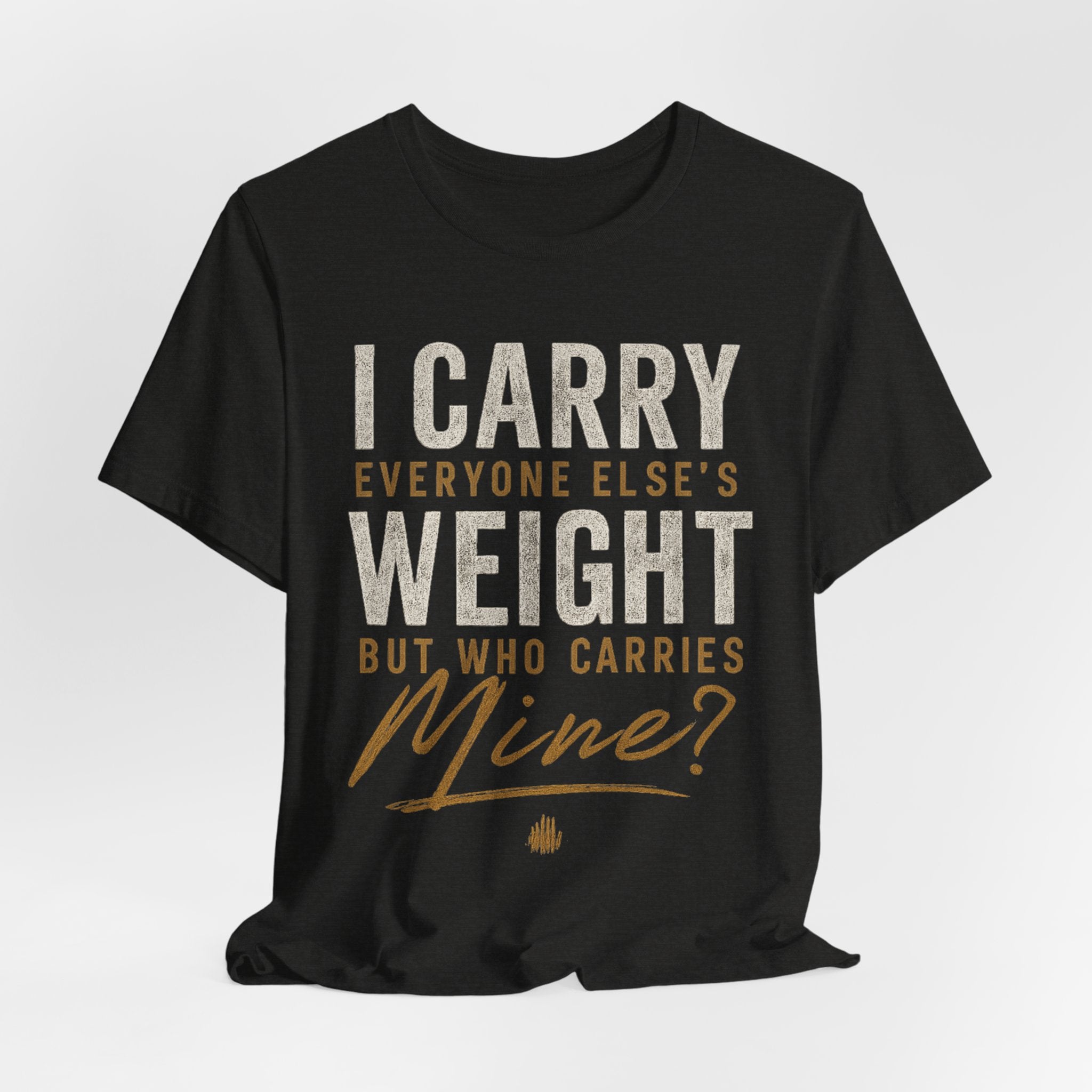 I Carry Everyone Else's Weight Tee — "But Who Carries Mine?" Inspirational Graphic T‑Shirt
