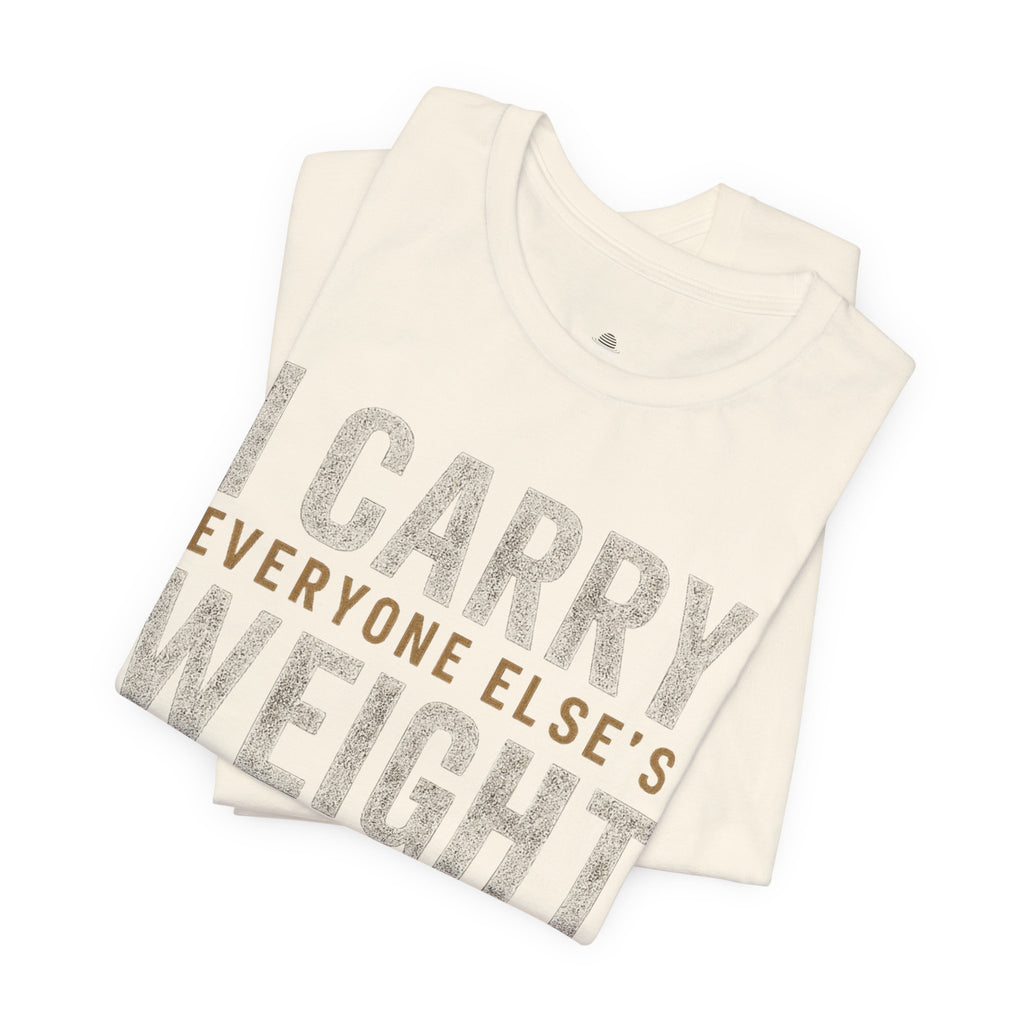 I Carry Everyone Else's Weight Tee — "But Who Carries Mine?" Inspirational Graphic T‑Shirt