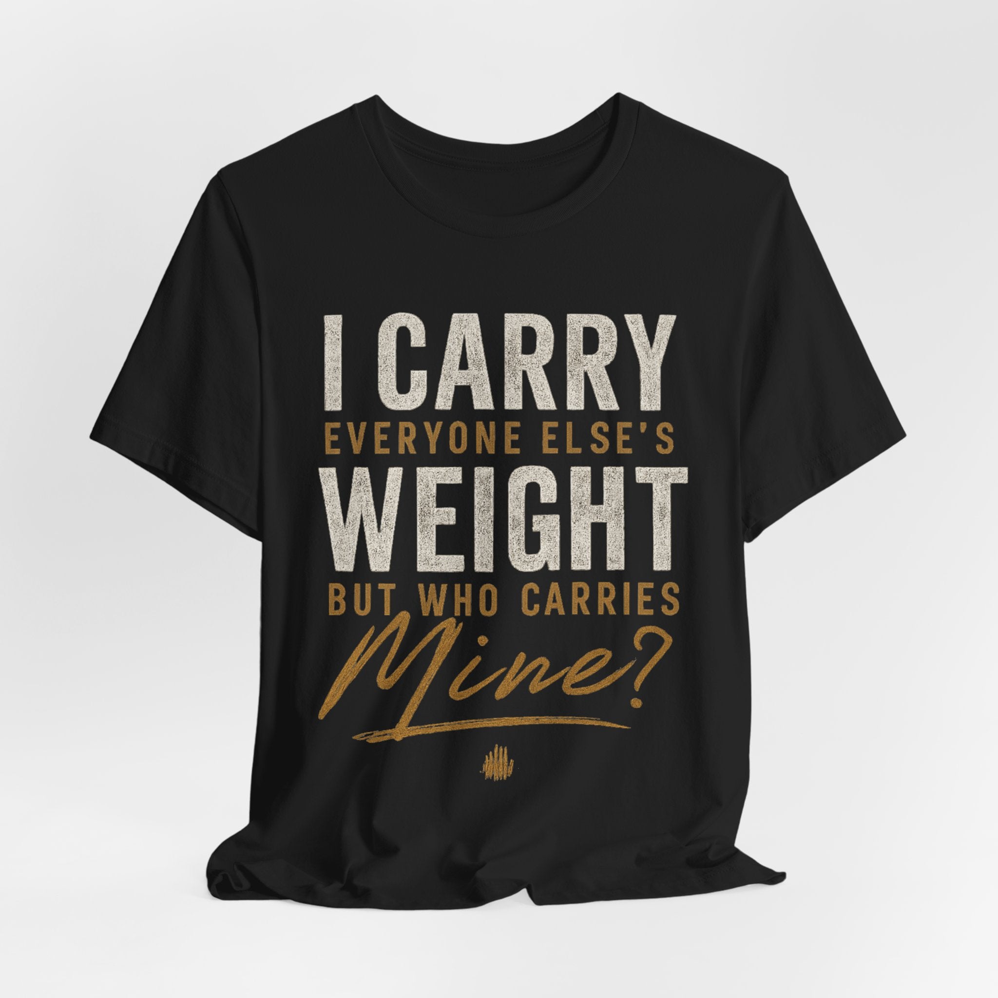 I Carry Everyone Else's Weight Tee — "But Who Carries Mine?" Inspirational Graphic T‑Shirt