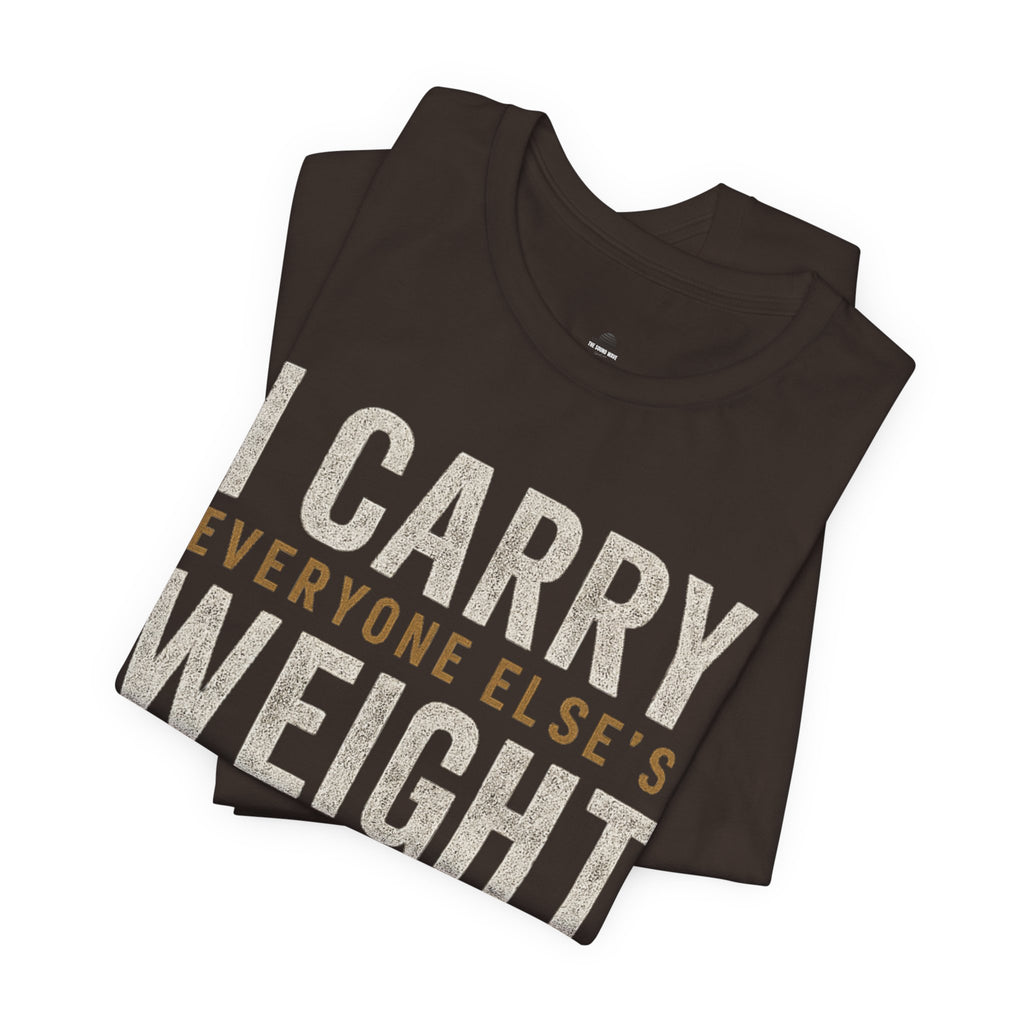 I Carry Everyone Else's Weight Tee — "But Who Carries Mine?" Inspirational Graphic T‑Shirt