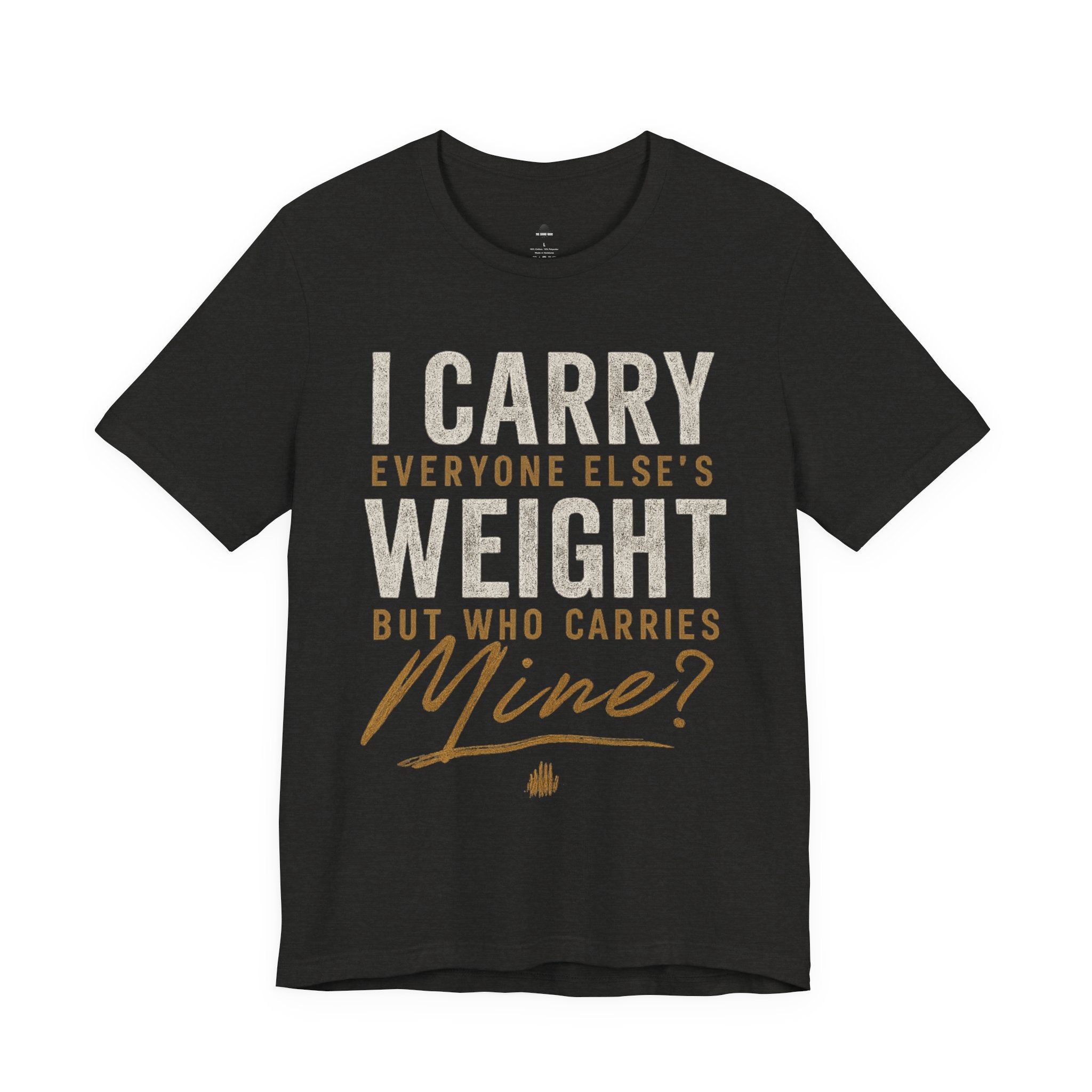 I Carry Everyone Else's Weight Tee — "But Who Carries Mine?" Inspirational Graphic T‑Shirt