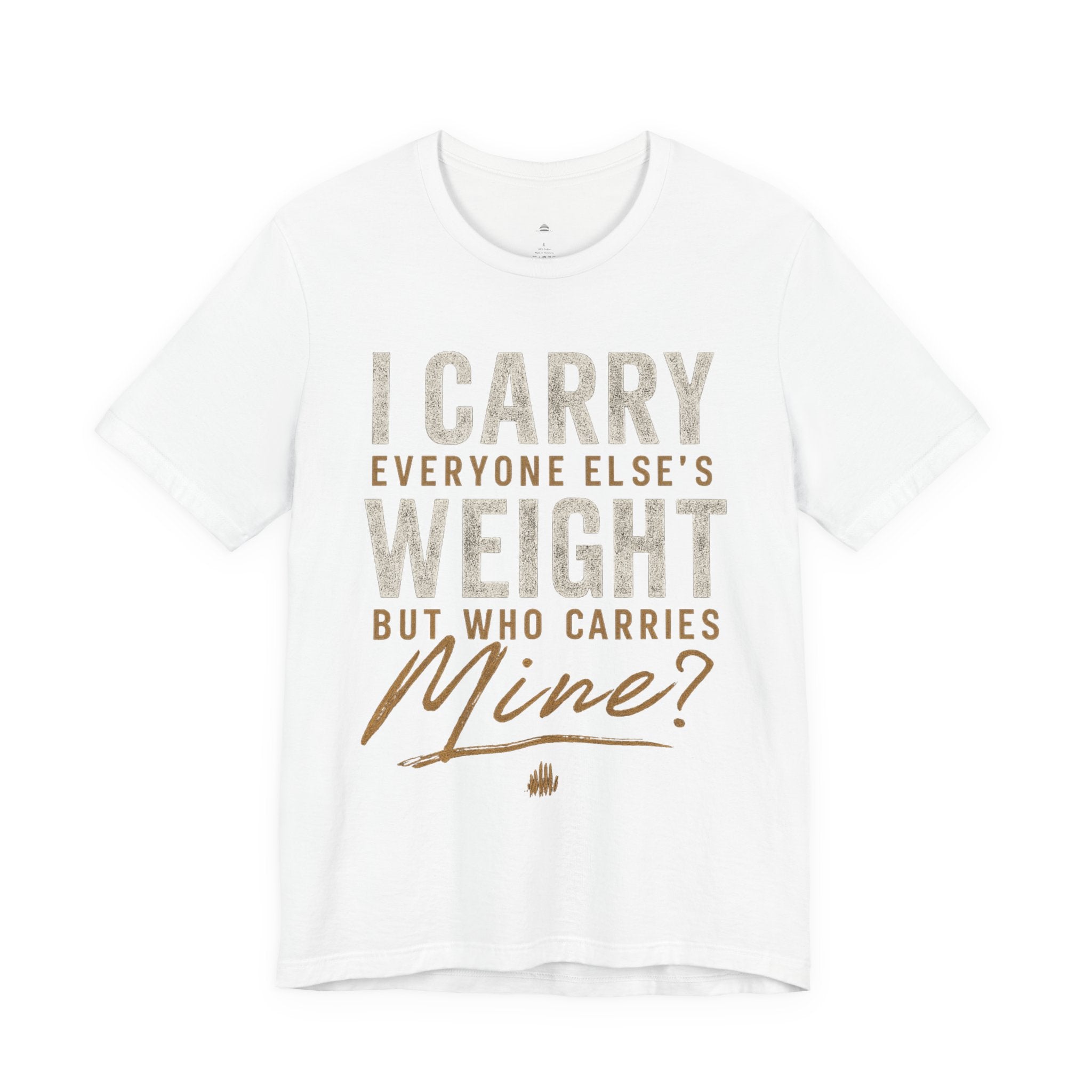 I Carry Everyone Else's Weight Tee — "But Who Carries Mine?" Inspirational Graphic T‑Shirt