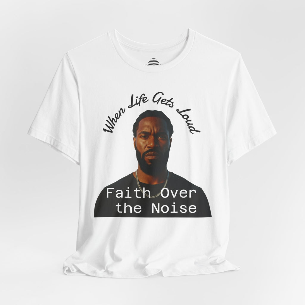 Faith Over the Noise Tee — "When Life Gets Loud" Inspirational Christian T-Shirt