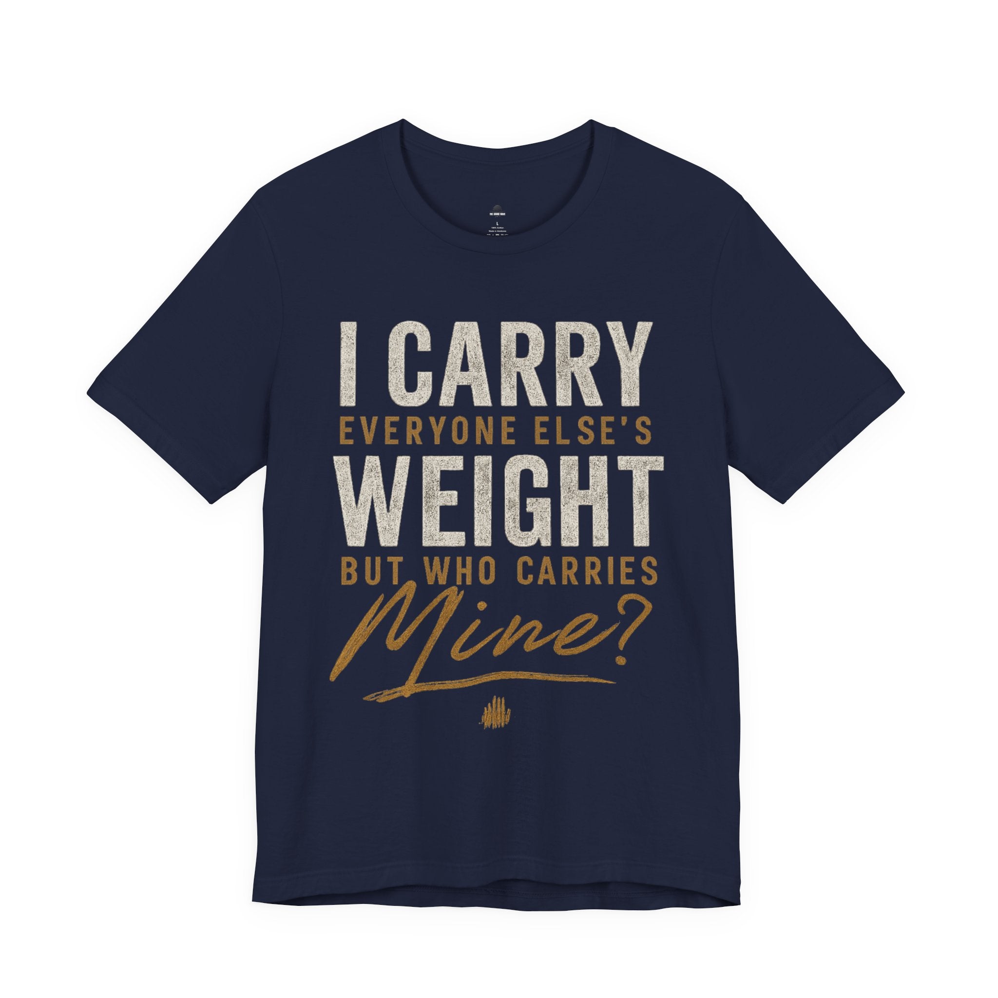 I Carry Everyone Else's Weight Tee — "But Who Carries Mine?" Inspirational Graphic T‑Shirt