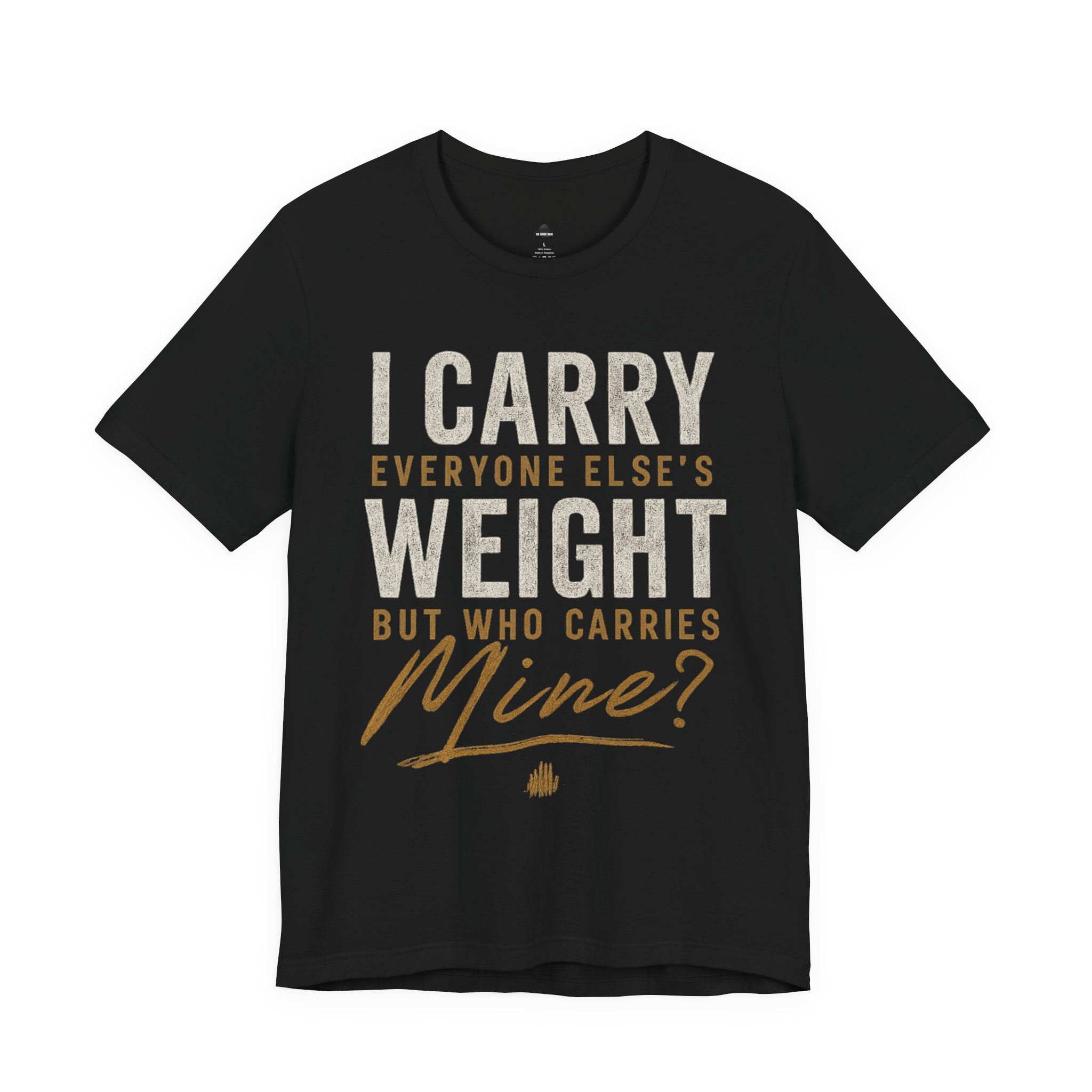 I Carry Everyone Else's Weight Tee — "But Who Carries Mine?" Inspirational Graphic T‑Shirt