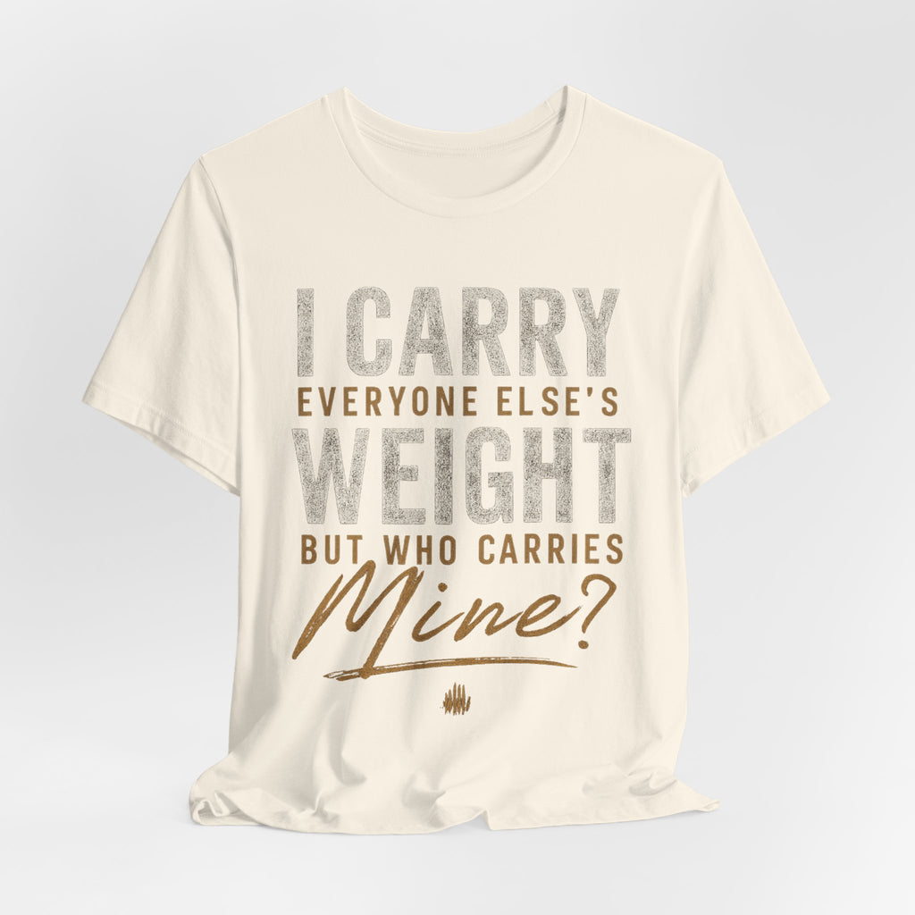 I Carry Everyone Else's Weight Tee — "But Who Carries Mine?" Inspirational Graphic T‑Shirt