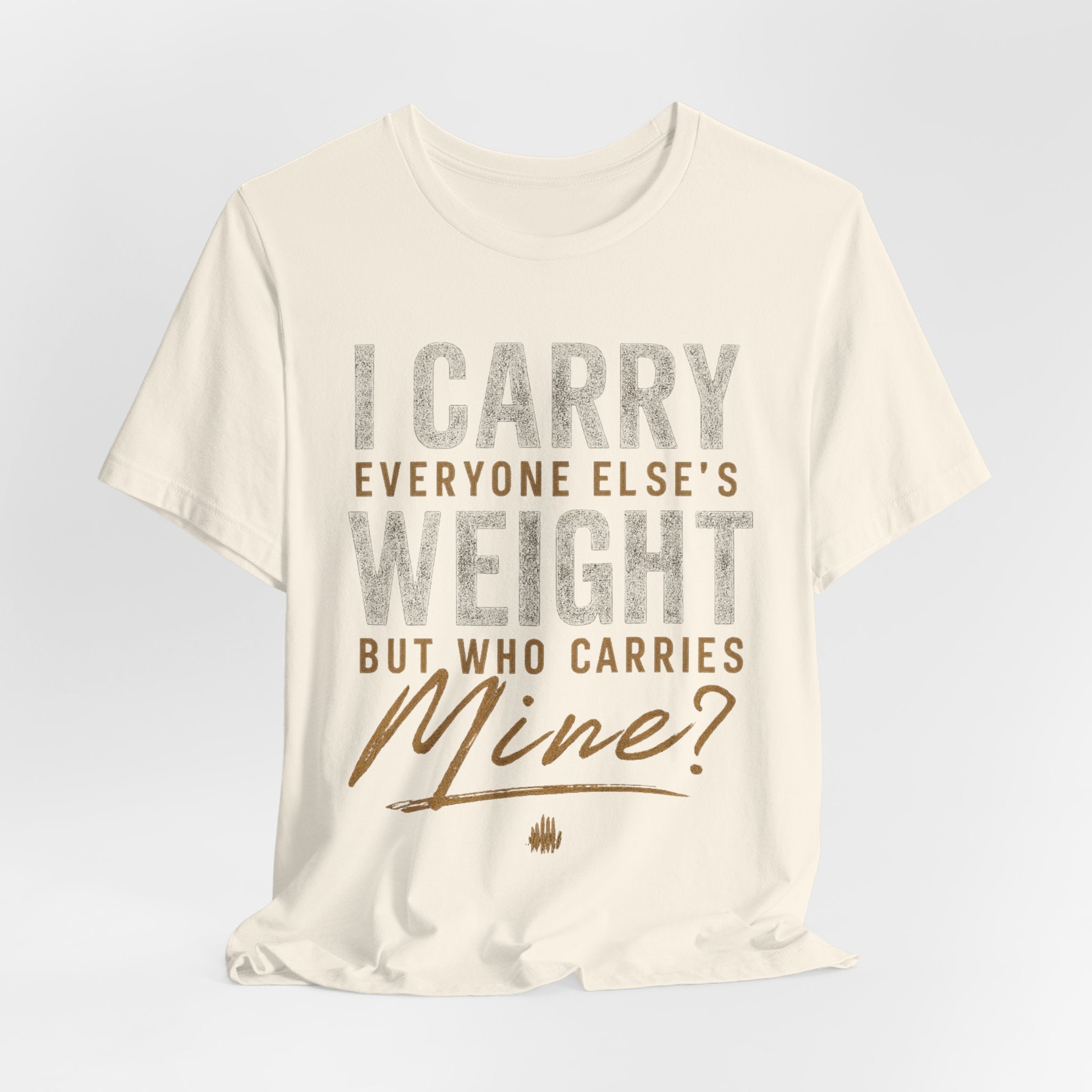 I Carry Everyone Else's Weight Tee — "But Who Carries Mine?" Inspirational Graphic T‑Shirt