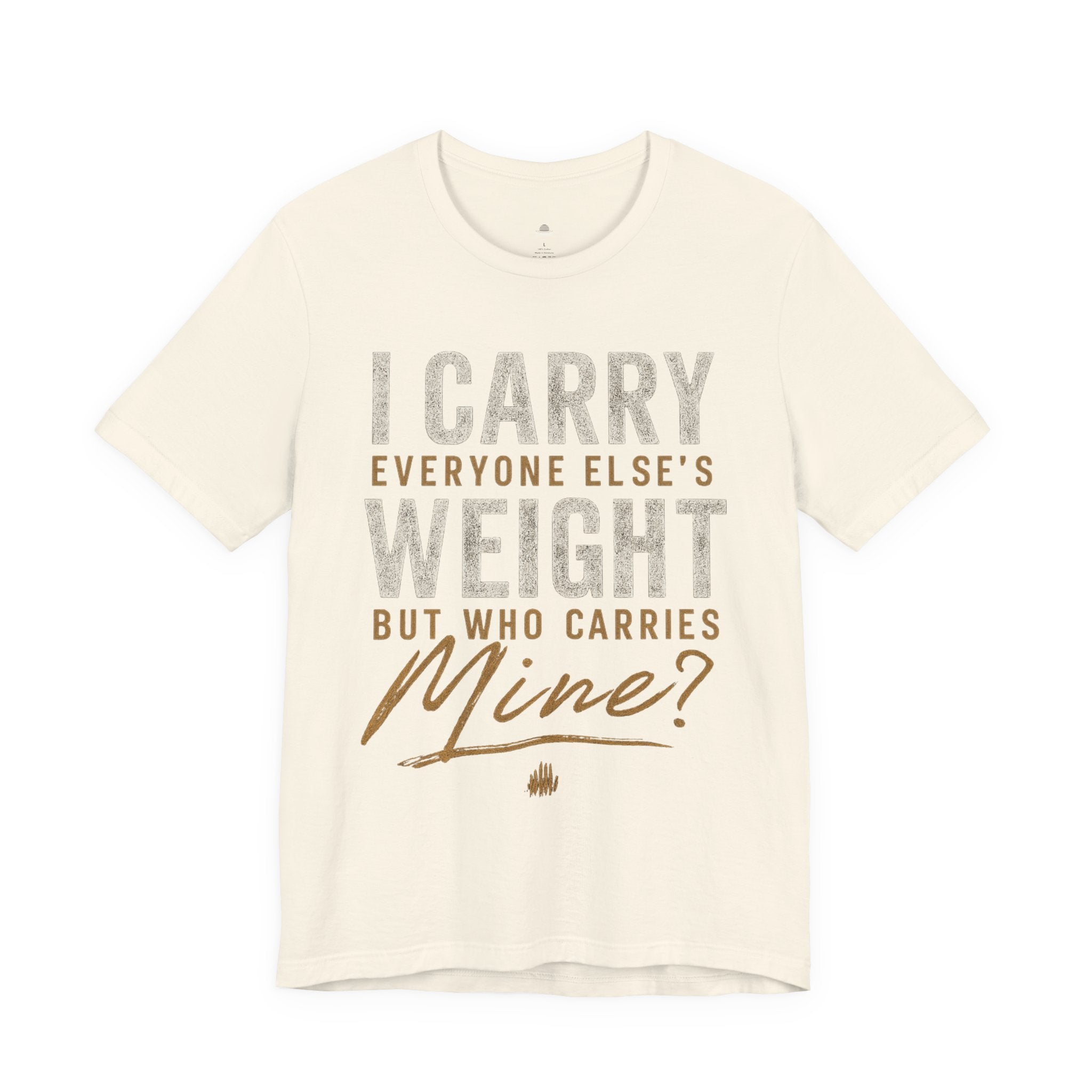 I Carry Everyone Else's Weight Tee — "But Who Carries Mine?" Inspirational Graphic T‑Shirt