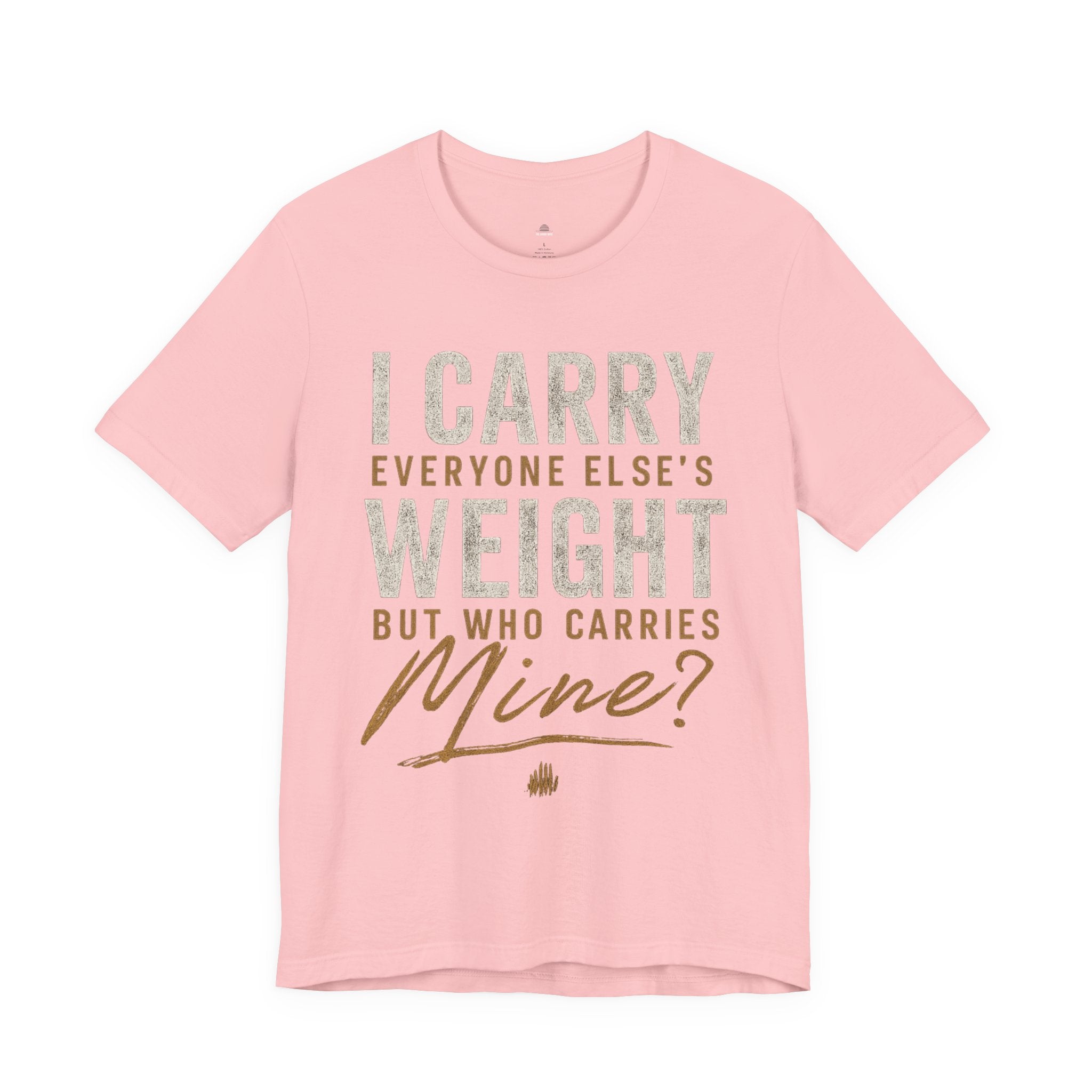 I Carry Everyone Else's Weight Tee — "But Who Carries Mine?" Inspirational Graphic T‑Shirt