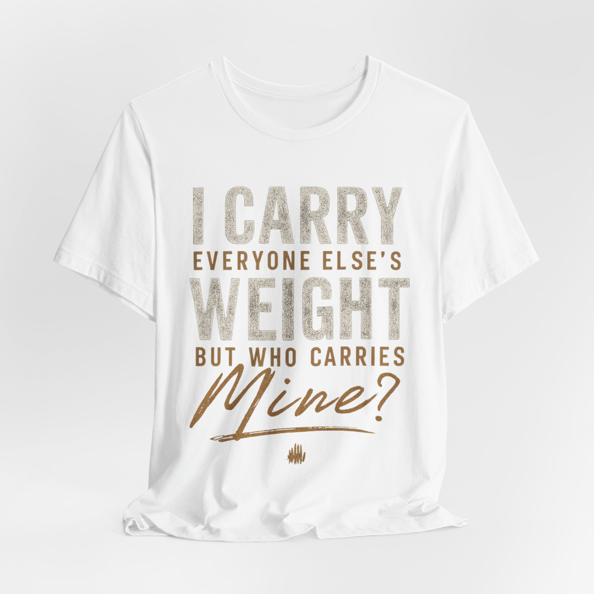 I Carry Everyone Else's Weight Tee — "But Who Carries Mine?" Inspirational Graphic T‑Shirt