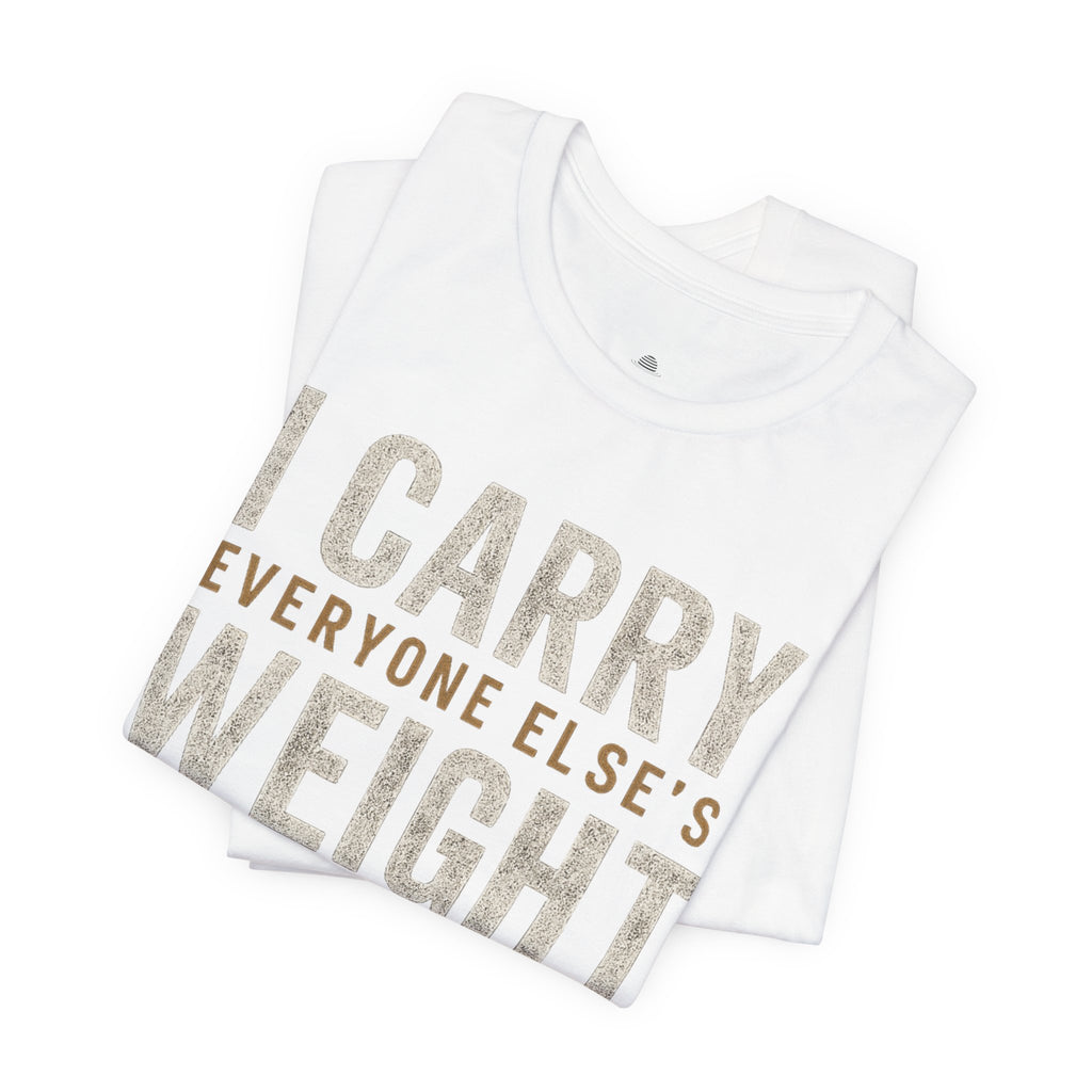 I Carry Everyone Else's Weight Tee — "But Who Carries Mine?" Inspirational Graphic T‑Shirt