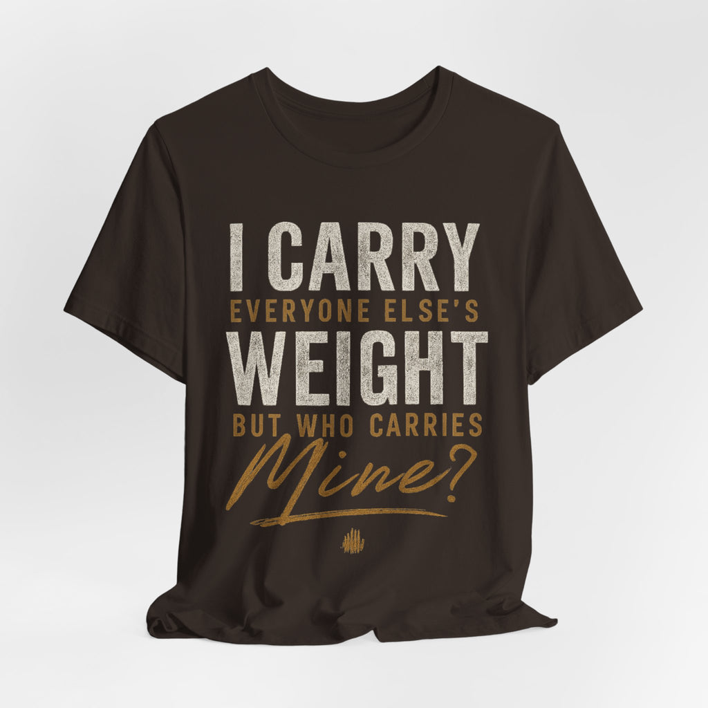 I Carry Everyone Else's Weight Tee — "But Who Carries Mine?" Inspirational Graphic T‑Shirt
