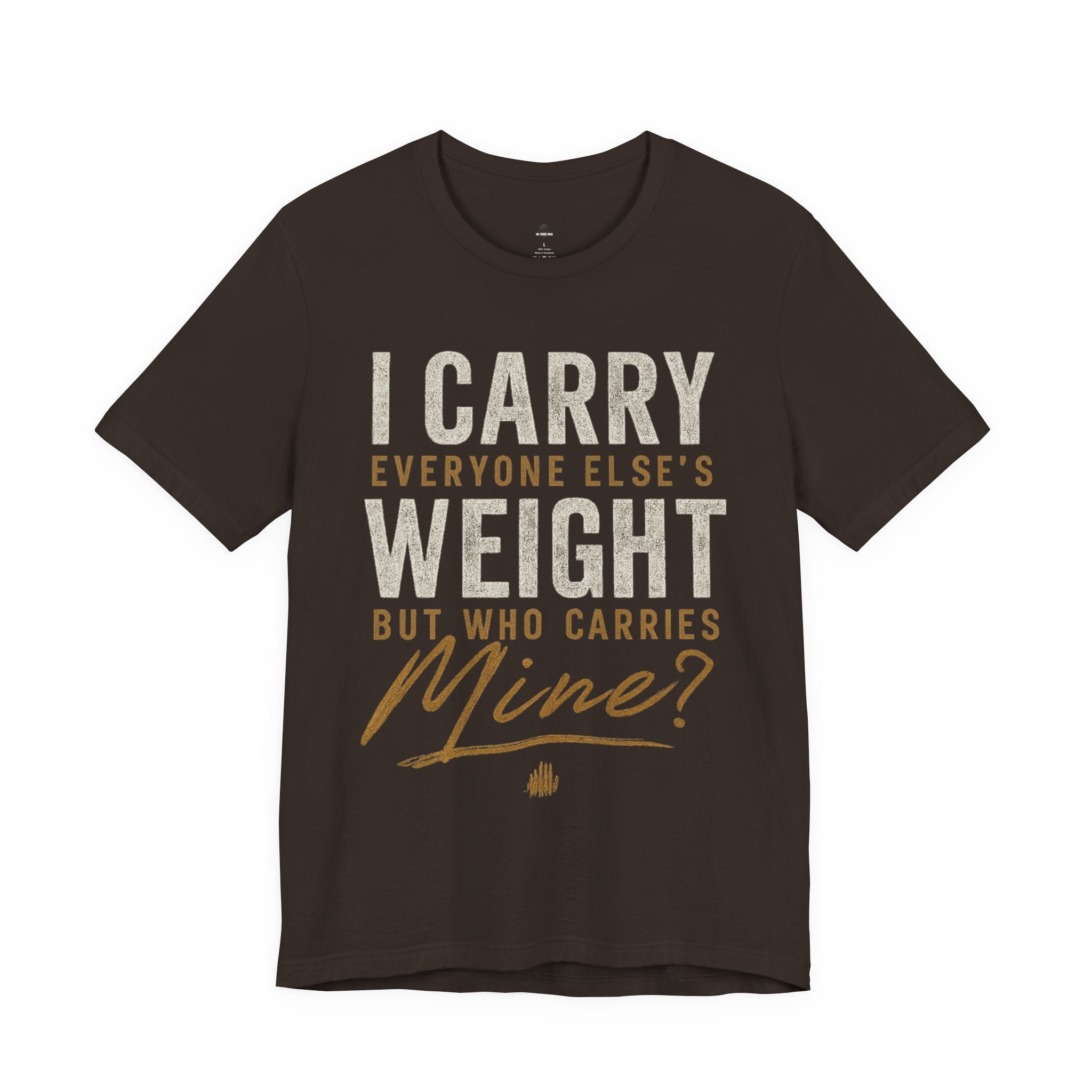 I Carry Everyone Else's Weight Tee — "But Who Carries Mine?" Inspirational Graphic T‑Shirt