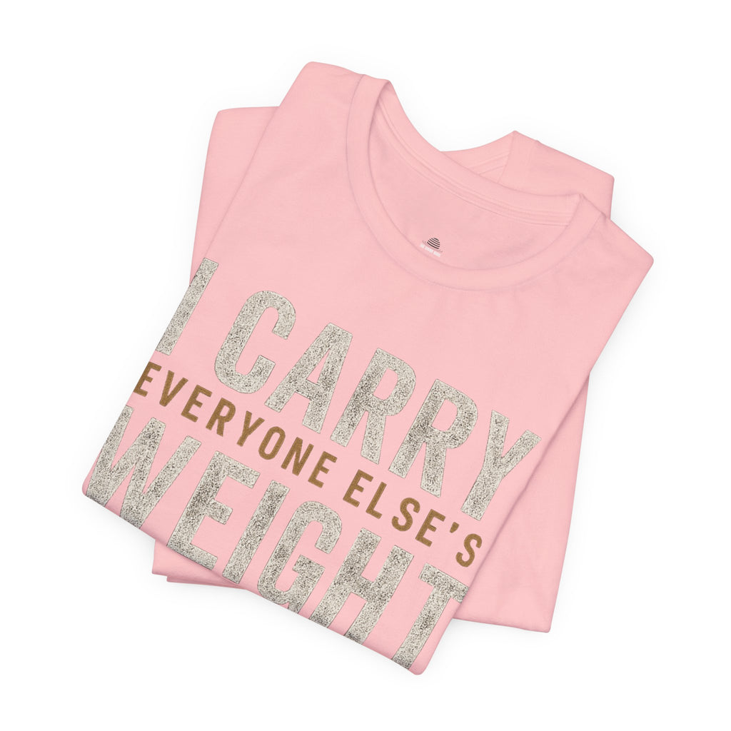 I Carry Everyone Else's Weight Tee — "But Who Carries Mine?" Inspirational Graphic T‑Shirt