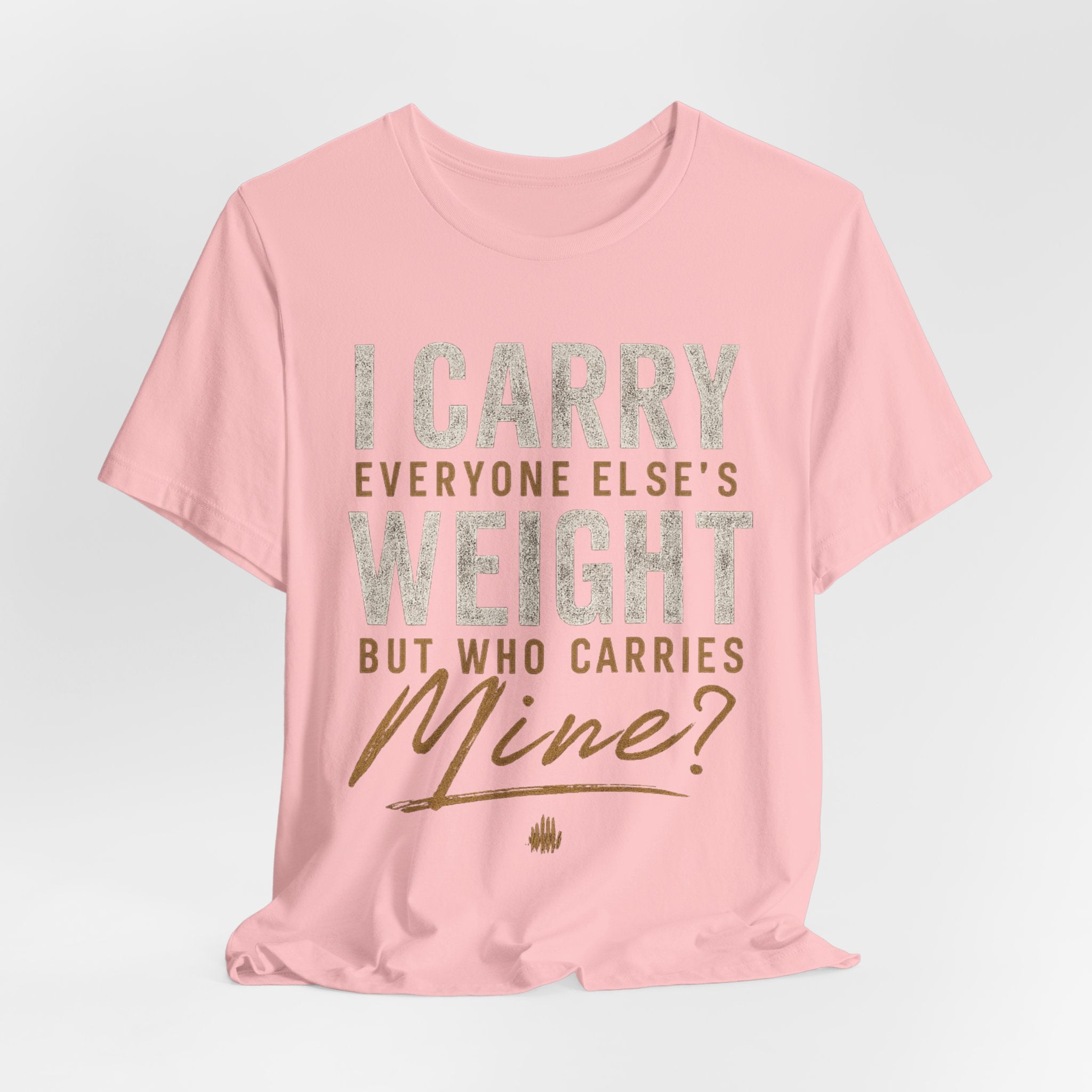 I Carry Everyone Else's Weight Tee — "But Who Carries Mine?" Inspirational Graphic T‑Shirt